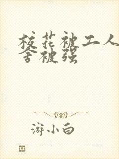 校花被工人在宿舍被强