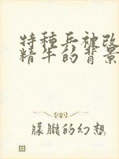 特种兵被改造成精牛的背景故事