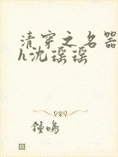 清穿之名器尤物h沈瑶瑶