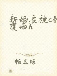 新婚夜被c翻云覆雨h