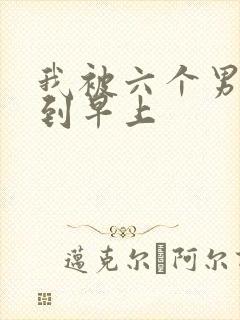 我被六个男人躁到早上