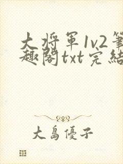 大将军1v2笔趣阁txt完结