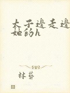 太子边走边挺进她的h