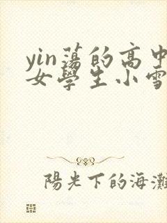 yin荡的高中女学生小雪
