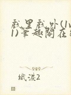 戏里戏外(1v1)笔趣阁在线阅读一叶孤舟