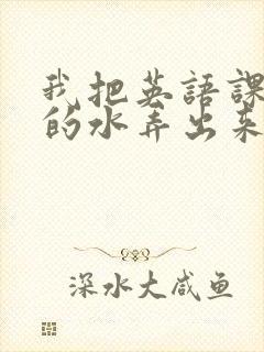 我把英语课代表的水弄出来了