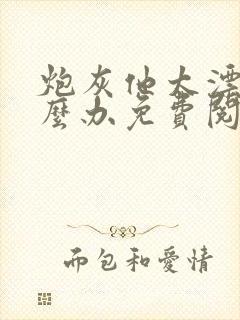 炮灰他太漂亮怎么办免费阅读