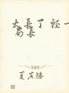 太长了 轻一点 局长