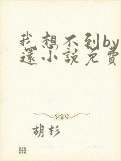 我想不到by孟还小说免费阅读