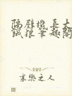 隔壁机长大叔是饿狼笔趣阁