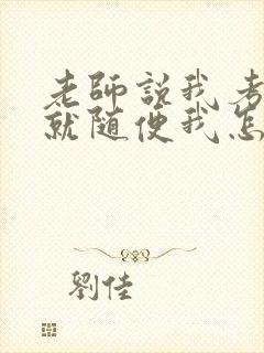 老师说我考好了就随便我怎样