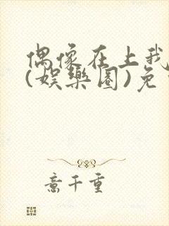 偶像在上我在下(娱乐圈)免费阅读