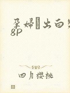 孕妇泬出白浆18P