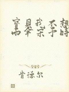 宝贝我不想带小雨伞宋予时封面