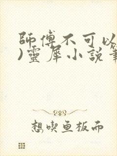 师傅不可以(限)灵犀小说笔趣阁