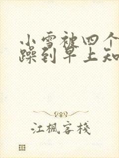 小雪被四个男人躁到早上知乎