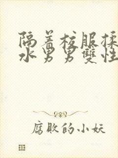 隔着校服揉h奶水男男双性