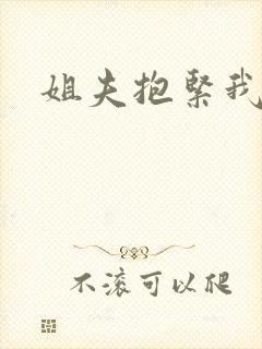 姐夫抱紧我