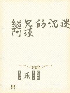 继兄的沉迷by阿瑾