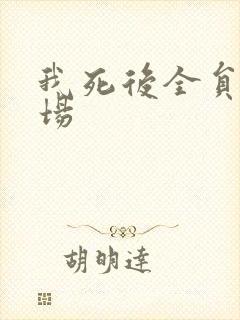 我死后全员火葬场