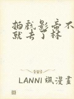 拍戏影帝不小心就去了林