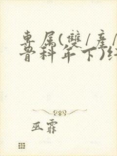 专属(双/产/骨科年下)纤仟