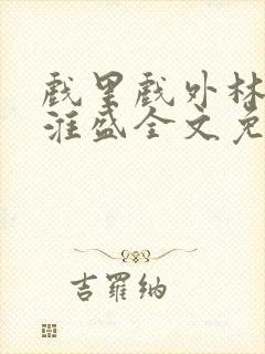 戏里戏外林栀季淮盛全文免费阅读笔趣阁
