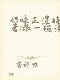 奶味正浓时 作者:炖一碗汤封面