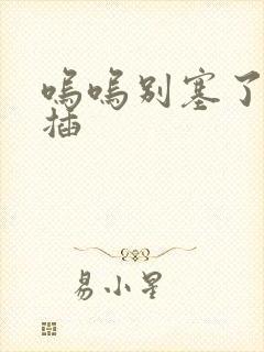 呜呜别塞了啊抽插