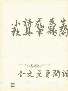小诗成为生物课教具笔趣阁