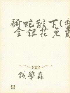 骑蛇难下(双) 金银花免费阅读完整版