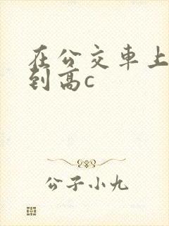 在公交车上被弄到高c封面