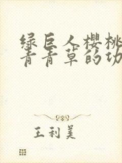 绿巨人樱桃荔枝青青草的功效封面