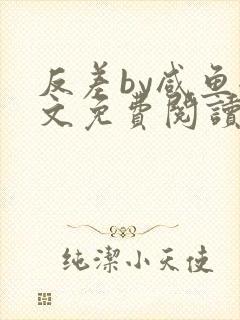 反差by咸鱼全文免费阅读笔趣阁