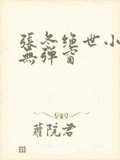 张冬绝世小仙医无弹窗