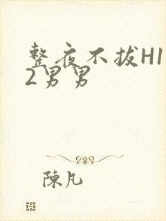 整夜不拔H1V2男男