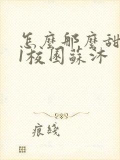 怎么那么甜1v1校园苏沐