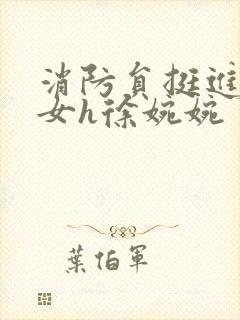 消防员挺进乖乖女h徐婉婉