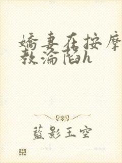 娇妻在按摩师调教沦陷h