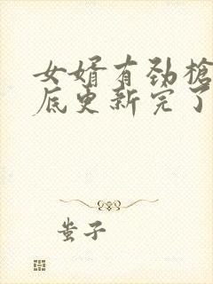 女婿有劲枪枪到底更新完了吗