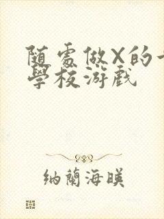 随处做X的世界学校游戏