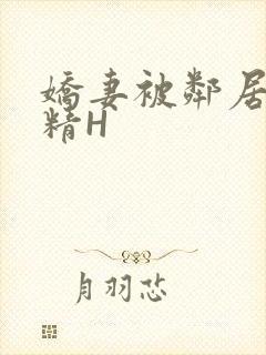 娇妻被邻居灌满精H