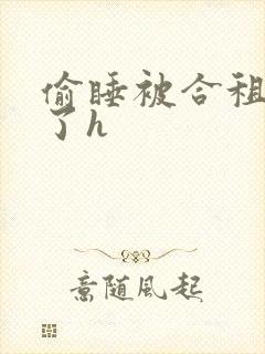 偷睡被合租男c了h