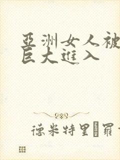 亚洲女人被黑人巨大进入