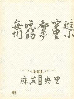 每晚都穿进男神们的梦里小说免费