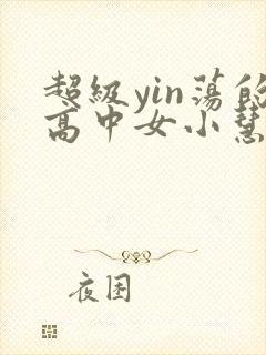 超级yin荡的高中女小慧