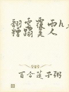 翻云覆雨h老头糟蹋美人