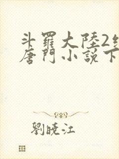 斗罗大陆2绝世唐门小说下载