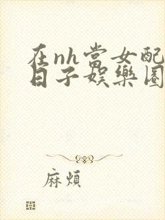 在nh当女配的日子娱乐圈