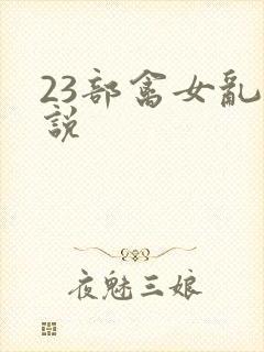 23部禽女乱小说